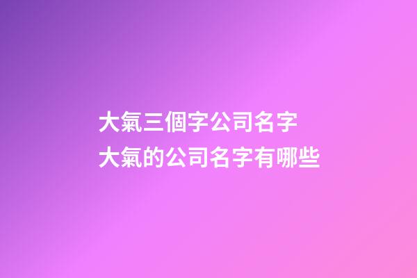 大氣三個字公司名字 大氣的公司名字有哪些